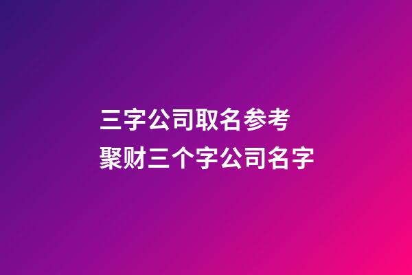 三字公司取名参考 聚财三个字公司名字